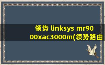 领势 linksys mr9000xac3000m(领势路由器ea9300)